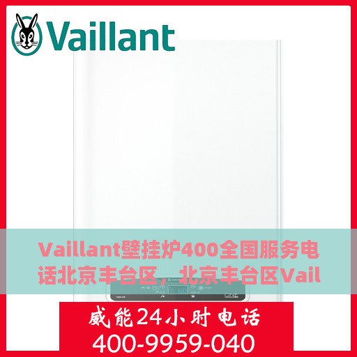 Vaillant壁挂炉400全国服务电话北京丰台区，北京丰台区Vaillant壁挂炉全国服务热线400专业维修团队