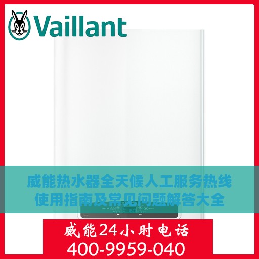 威能热水器全天候人工服务热线使用指南及常见问题解答大全
