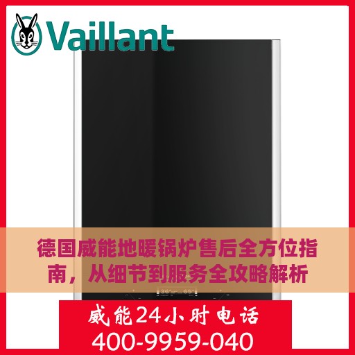 德国威能地暖锅炉售后全方位指南，从细节到服务全攻略解析