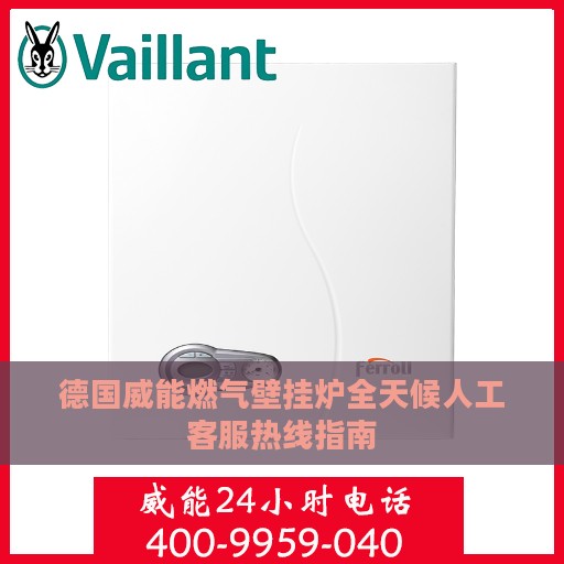 德国威能燃气壁挂炉全天候人工客服热线指南