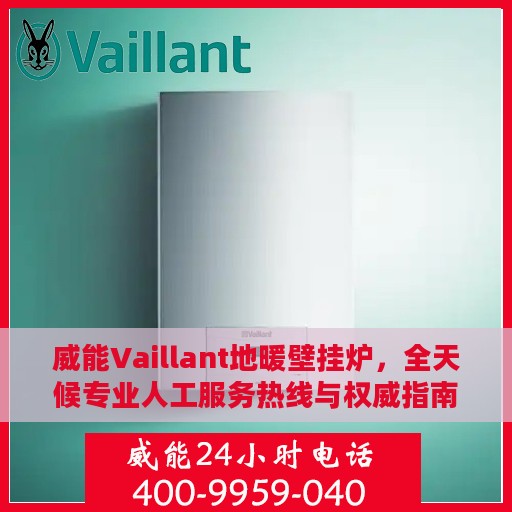 威能Vaillant地暖壁挂炉，全天候专业人工服务热线与权威指南