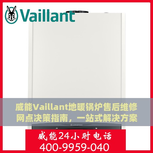 威能Vaillant地暖锅炉售后维修网点决策指南，一站式解决方案与实用建议