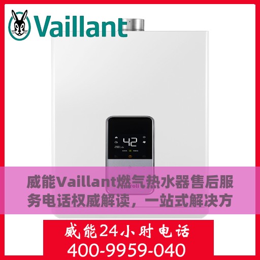 威能Vaillant燃气热水器售后服务电话权威解读，一站式解决方案与贴心服务体验