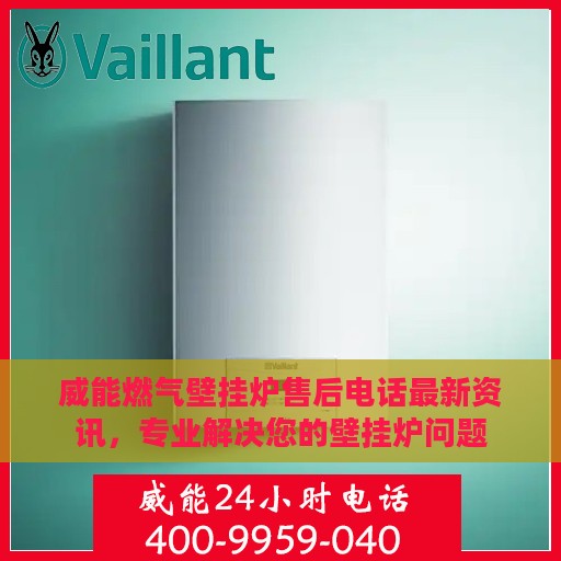 威能燃气壁挂炉售后电话最新资讯，专业解决您的壁挂炉问题