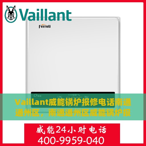 Vaillant威能锅炉报修电话南通通州区，南通通州区威能锅炉报修电话及维修服务解析