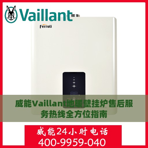 威能Vaillant地暖壁挂炉售后服务热线全方位指南