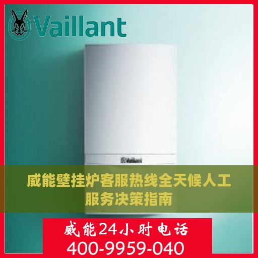威能壁挂炉客服热线全天候人工服务决策指南