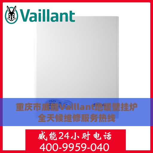 重庆市威能Vaillant地暖壁挂炉全天候维修服务热线