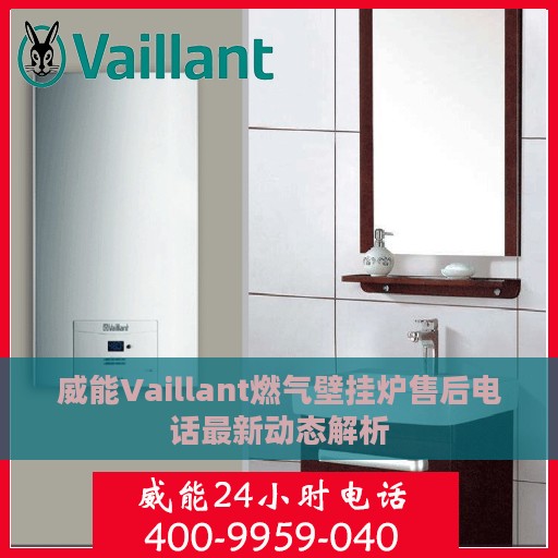 威能Vaillant燃气壁挂炉售后电话最新动态解析