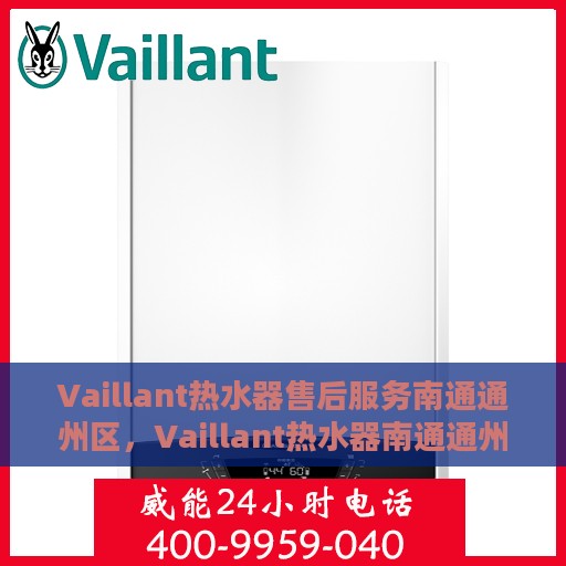 Vaillant热水器售后服务南通通州区，Vaillant热水器南通通州区售后服务详解