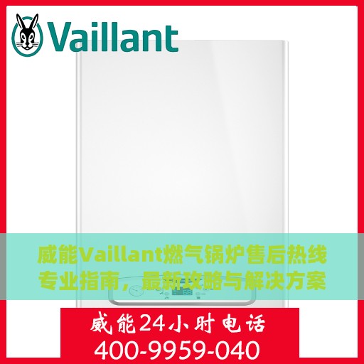 威能Vaillant燃气锅炉售后热线专业指南，最新攻略与解决方案