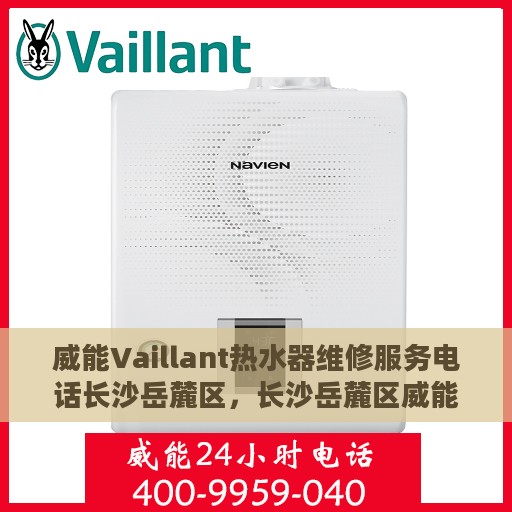 威能Vaillant热水器维修服务电话长沙岳麓区，长沙岳麓区威能Vaillant热水器专业维修服务热线