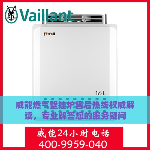 威能燃气壁挂炉售后热线权威解读，专业解答您的服务疑问