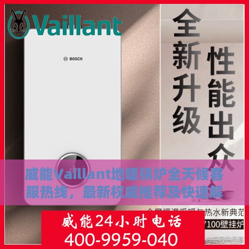 威能Vaillant地暖锅炉全天候客服热线，最新权威推荐及快速解决方案