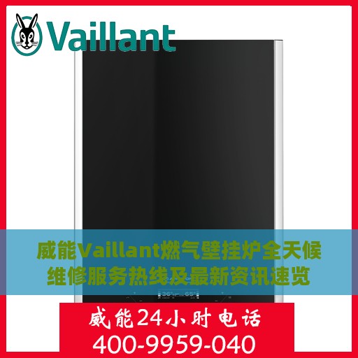 威能Vaillant燃气壁挂炉全天候维修服务热线及最新资讯速览