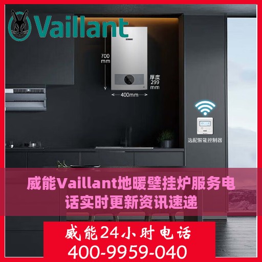 威能Vaillant地暖壁挂炉服务电话实时更新资讯速递