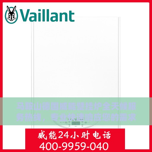 马鞍山德国威能壁挂炉全天候服务热线，专业快速响应您的需求！