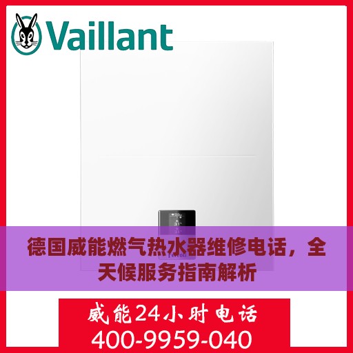 德国威能燃气热水器维修电话，全天候服务指南解析