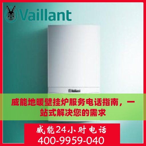 威能地暖壁挂炉服务电话指南，一站式解决您的需求