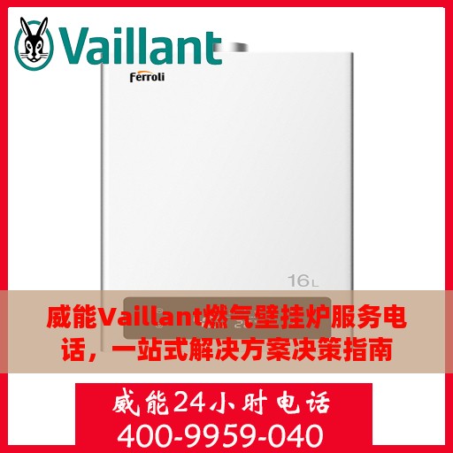威能Vaillant燃气壁挂炉服务电话，一站式解决方案决策指南