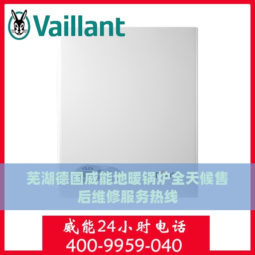 芜湖德国威能地暖锅炉全天候售后维修服务热线