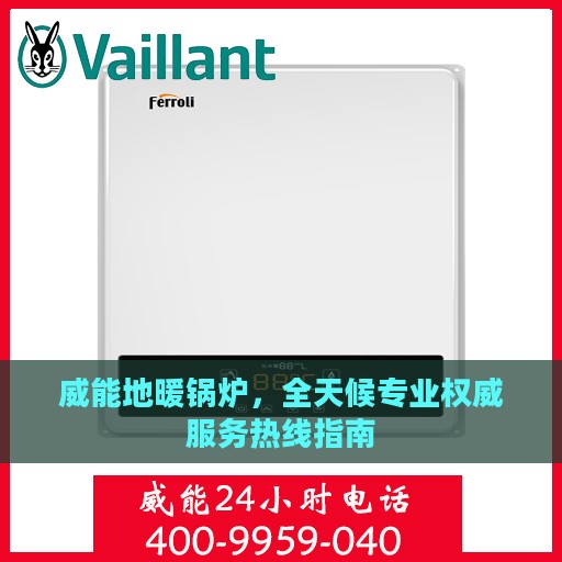 威能地暖锅炉，全天候专业权威服务热线指南