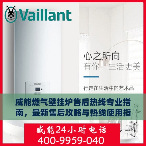 威能燃气壁挂炉售后热线专业指南，最新售后攻略与热线使用指南