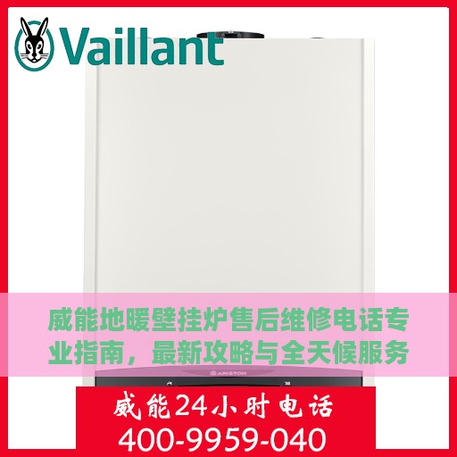 威能地暖壁挂炉售后维修电话专业指南，最新攻略与全天候服务支持