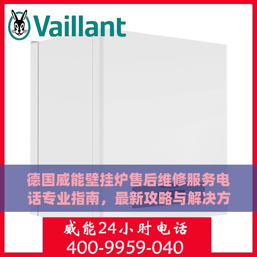 德国威能壁挂炉售后维修服务电话专业指南，最新攻略与解决方案