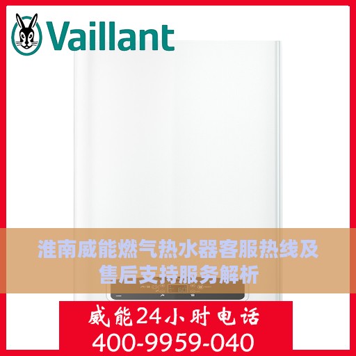淮南威能燃气热水器客服热线及售后支持服务解析