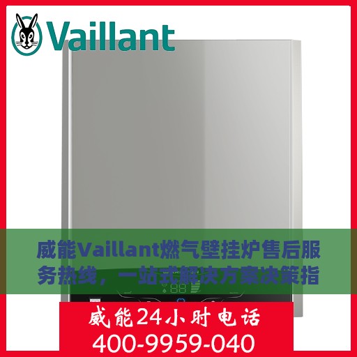 威能Vaillant燃气壁挂炉售后服务热线，一站式解决方案决策指南