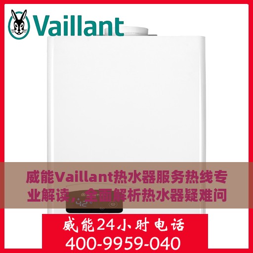 威能Vaillant热水器服务热线专业解读，全面解析热水器疑难问题