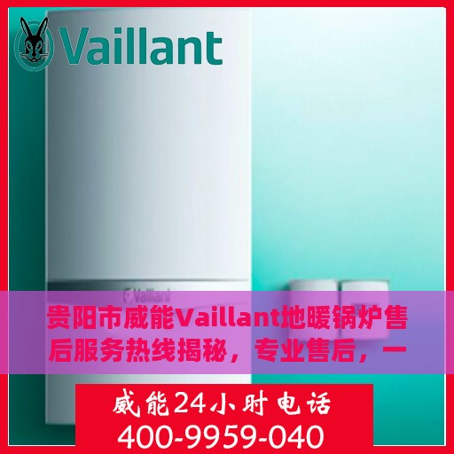 贵阳市威能Vaillant地暖锅炉售后服务热线揭秘，专业售后，一键拨打解决所有问题