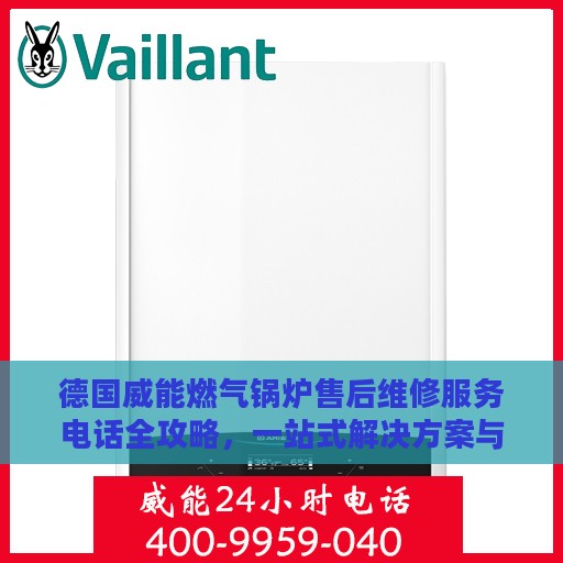 德国威能燃气锅炉售后维修服务电话全攻略，一站式解决方案与详细联系方式