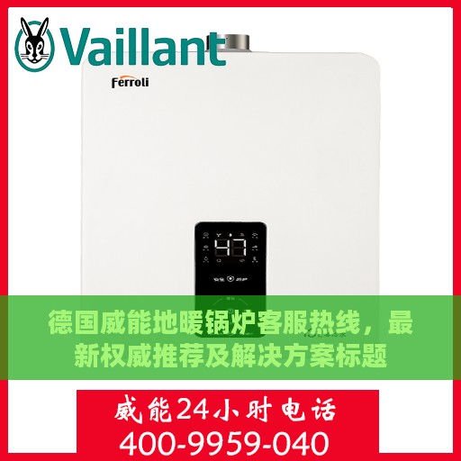 德国威能地暖锅炉客服热线，最新权威推荐及解决方案标题