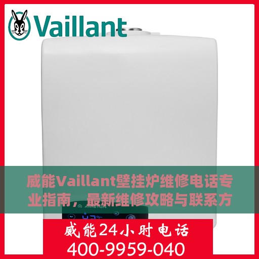 威能Vaillant壁挂炉维修电话专业指南，最新维修攻略与联系方式