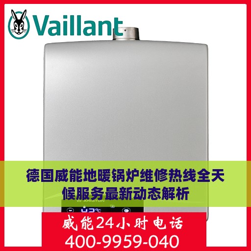 德国威能地暖锅炉维修热线全天候服务最新动态解析