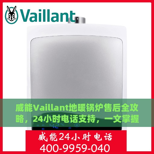 威能Vaillant地暖锅炉售后全攻略，24小时电话支持，一文掌握资讯