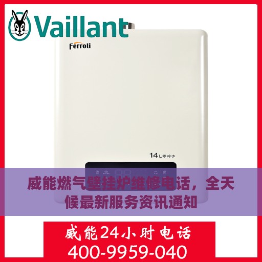 威能燃气壁挂炉维修电话，全天候最新服务资讯通知