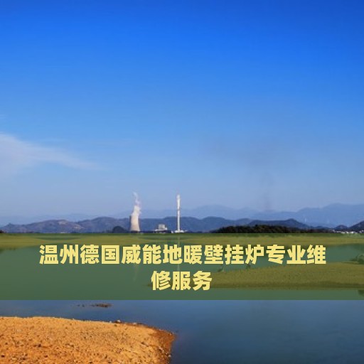 温州德国威能地暖壁挂炉专业维修服务