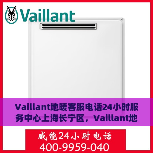 Vaillant地暖客服电话24小时服务中心上海长宁区，Vaillant地暖客服24小时热线服务中心（上海长宁区专业支持团队）