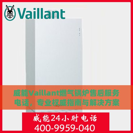 威能Vaillant燃气锅炉售后服务电话，专业权威指南与解决方案