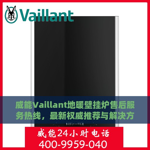 威能Vaillant地暖壁挂炉售后服务热线，最新权威推荐与解决方案