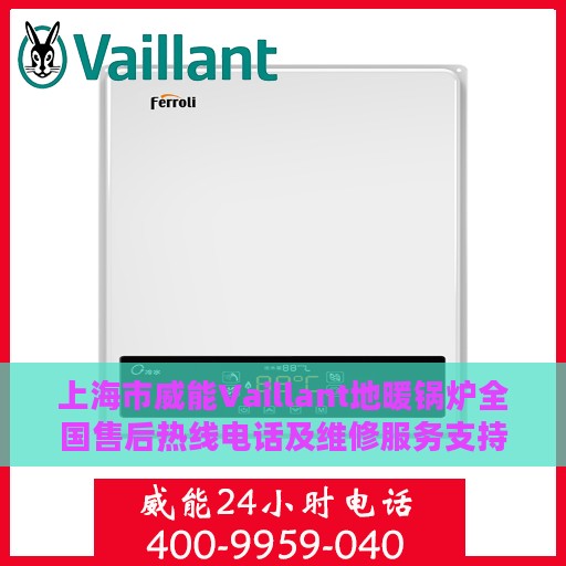 上海市威能Vaillant地暖锅炉全国售后热线电话及维修服务支持
