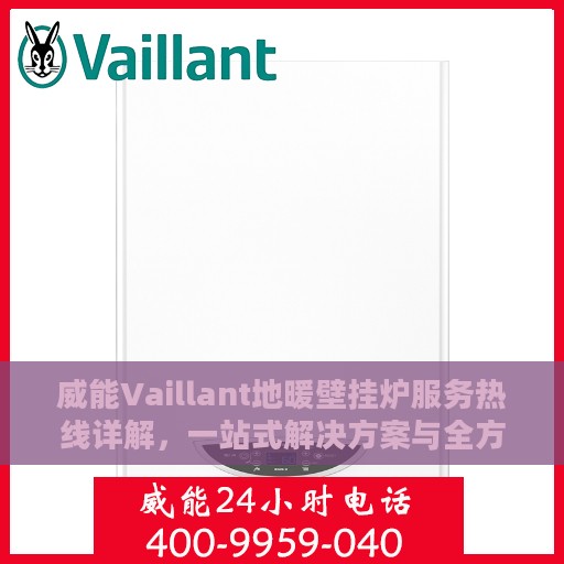 威能Vaillant地暖壁挂炉服务热线详解，一站式解决方案与全方位支持