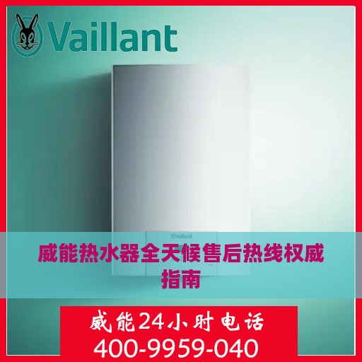 威能热水器全天候售后热线权威指南