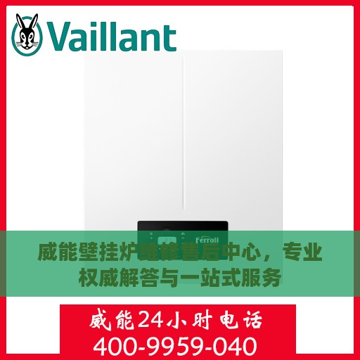 威能壁挂炉维修售后中心，专业权威解答与一站式服务