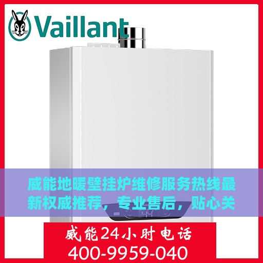 威能地暖壁挂炉维修服务热线最新权威推荐，专业售后，贴心关怀