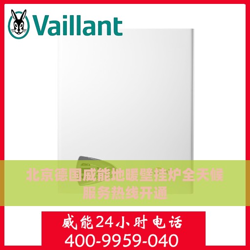 北京德国威能地暖壁挂炉全天候服务热线开通