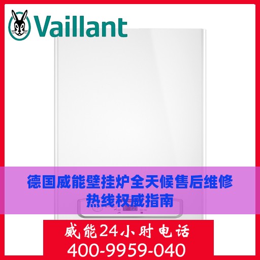 德国威能壁挂炉全天候售后维修热线权威指南